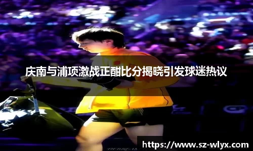 庆南与浦项激战正酣比分揭晓引发球迷热议