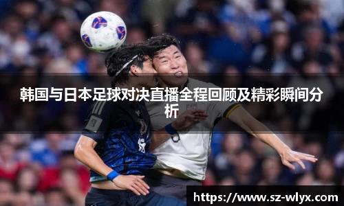 k8韩国与日本足球对决直播全程回顾及精彩瞬间分析