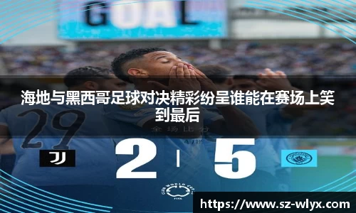 k8海地与黑西哥足球对决精彩纷呈谁能在赛场上笑到最后