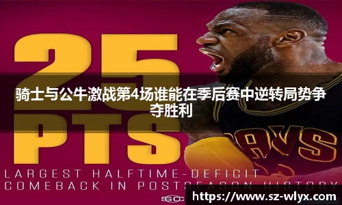 k8骑士与公牛激战第4场谁能在季后赛中逆转局势争夺胜利